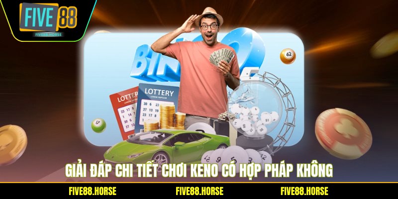 Giải đáp chi tiết chơi Keno có hợp pháp không