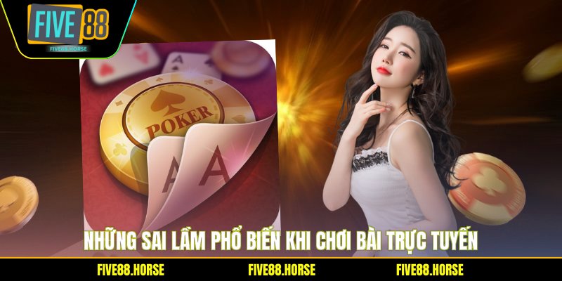 Những sai lầm phổ biến khi chơi bài trực tuyến